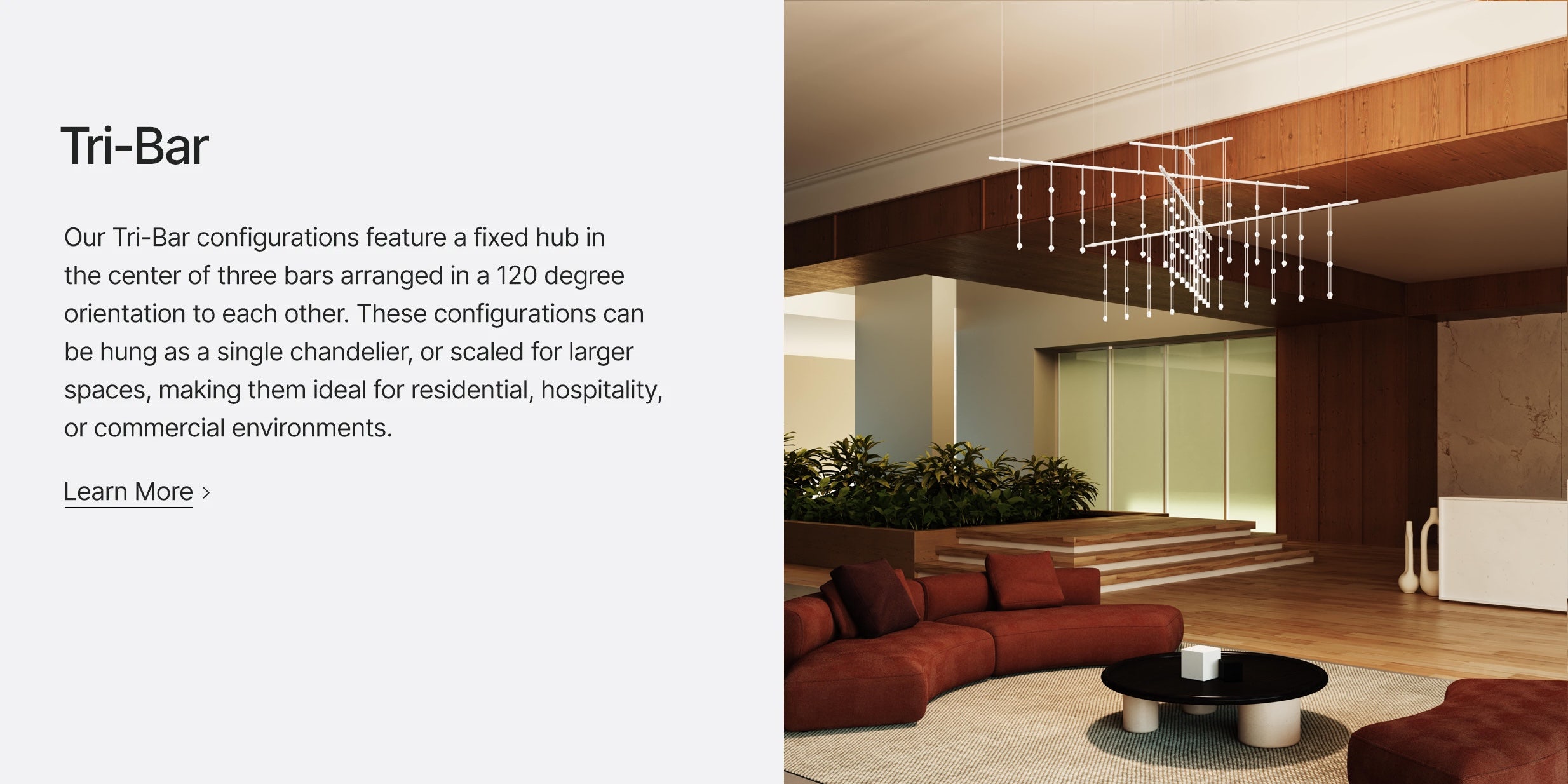Our Tri-Bar configurations feature a fixed hub in the center of three bars arranged in a 120 degree orientation to each other. These configurations can be hung as a single chandelier, or scaled for larger spaces